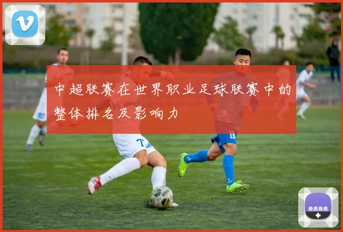 中超联赛在世界职业足球联赛中的整体排名及影响力