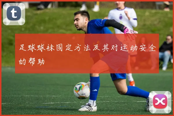 足球球袜固定方法及其对运动安全的帮助