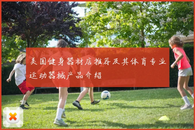美国健身器材店推荐及其体育专业运动器械产品介绍