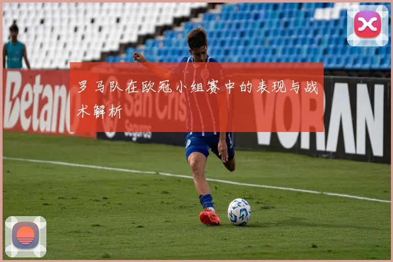 罗马队在欧冠小组赛中的表现与战术解析