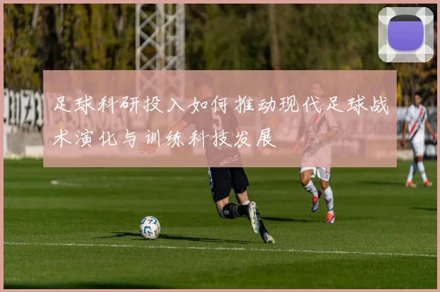足球科研投入如何推动现代足球战术演化与训练科技发展