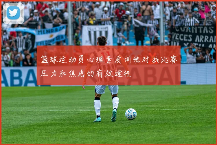 篮球运动员心理素质训练对抗比赛压力和焦虑的有效途径