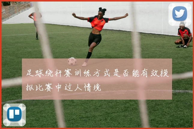 足球绕杆赛训练方式是否能有效模拟比赛中过人情境
