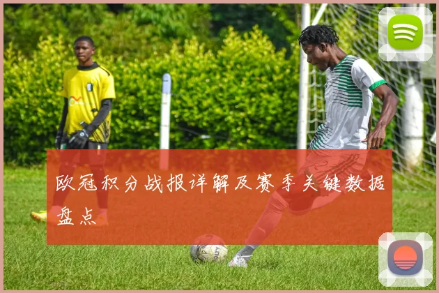 欧冠积分战报详解及赛季关键数据盘点