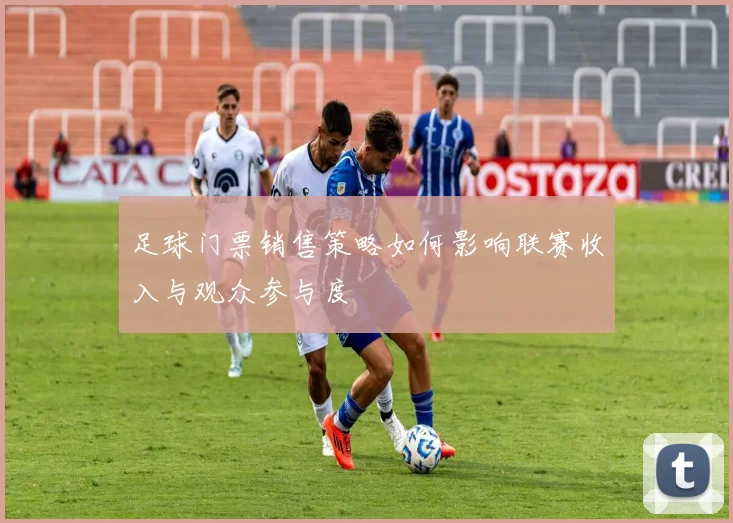 足球门票销售策略如何影响联赛收入与观众参与度